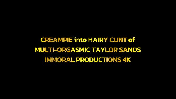 CREAMPIE into HAIRY CUNT of MULTI-ORGASMIC TAYLOR SANDS– IMMORAL PRODUCTIONS 4K Free